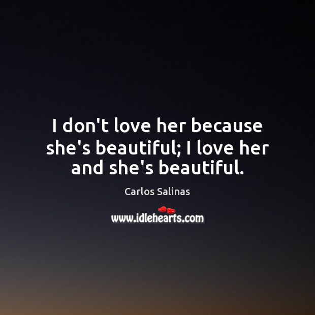 I don’t love her because she’s beautiful; I love her and she’s beautiful. Carlos Salinas Picture Quote
