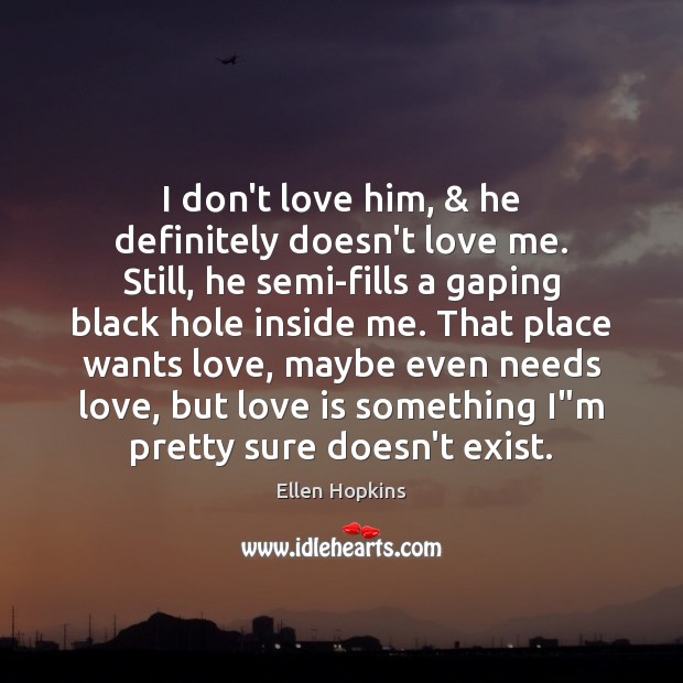 I don’t love him, & he definitely doesn’t love me. Still, he semi-fills Ellen Hopkins Picture Quote