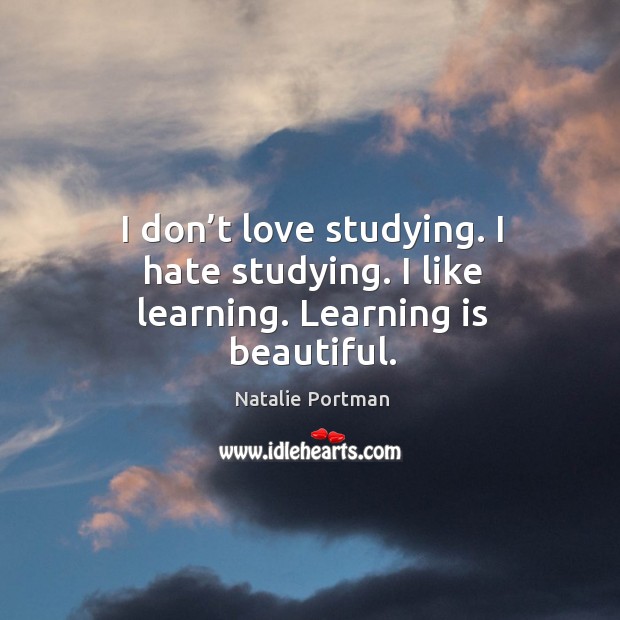I don’t love studying. I hate studying. I like learning. Learning is beautiful. Natalie Portman Picture Quote