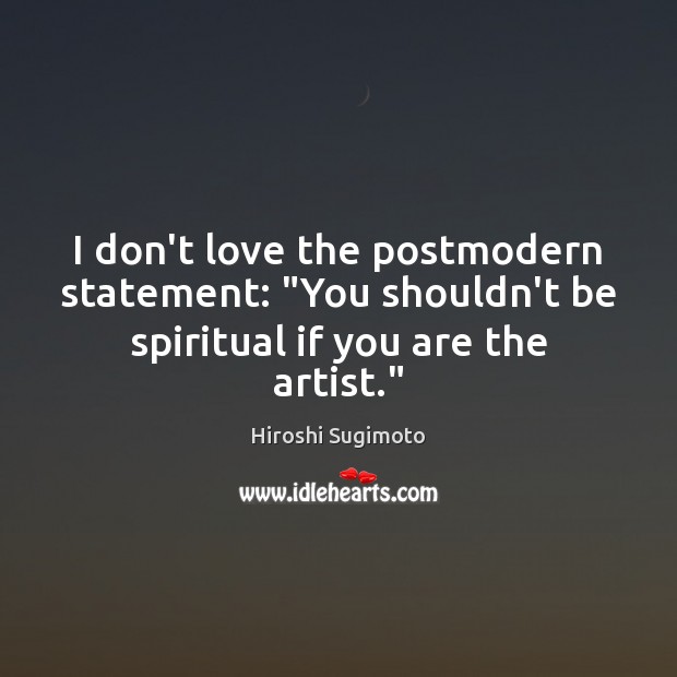 I don’t love the postmodern statement: “You shouldn’t be spiritual if you are the artist.” Image