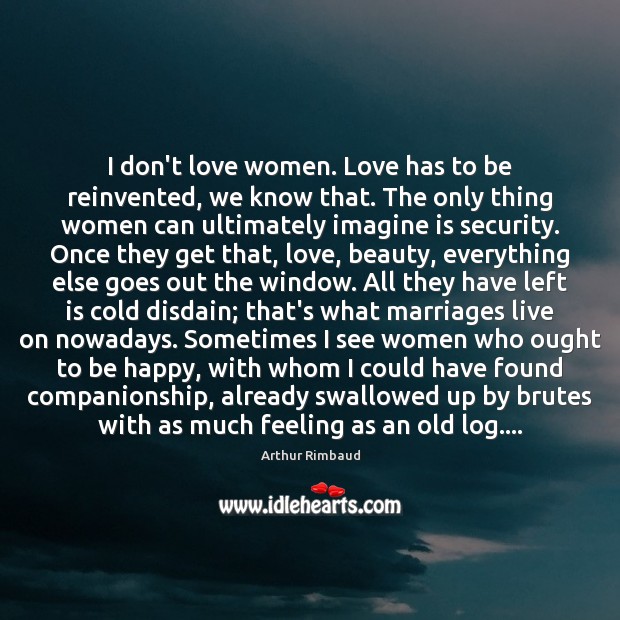 I don’t love women. Love has to be reinvented, we know that. Arthur Rimbaud Picture Quote