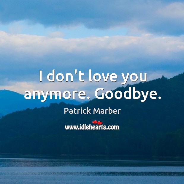I don’t love you anymore. Goodbye. Patrick Marber Picture Quote