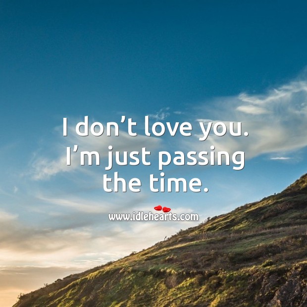 I don’t love you. I’m just passing the time. Image