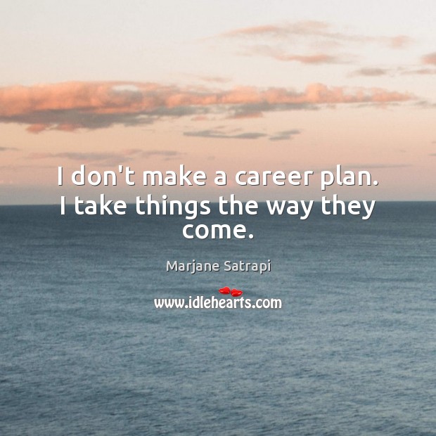 I don’t make a career plan. I take things the way they come. Plan Quotes Image