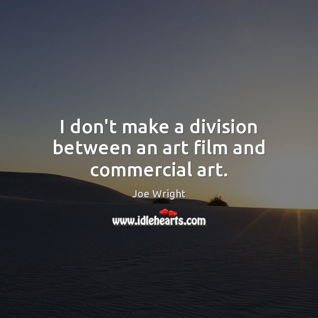 I don’t make a division between an art film and commercial art. Joe Wright Picture Quote