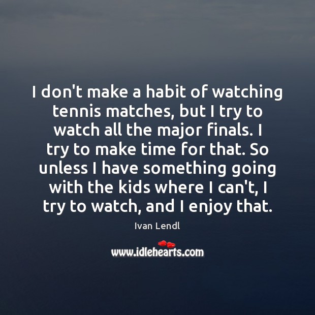 I don’t make a habit of watching tennis matches, but I try Ivan Lendl Picture Quote