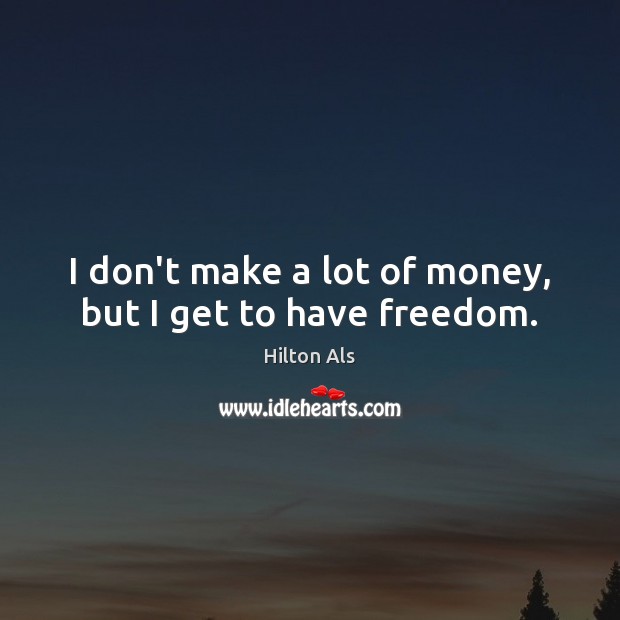 I don’t make a lot of money, but I get to have freedom. Hilton Als Picture Quote