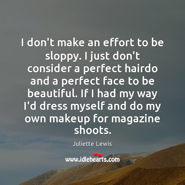 I don’t make an effort to be sloppy. I just don’t consider Juliette Lewis Picture Quote