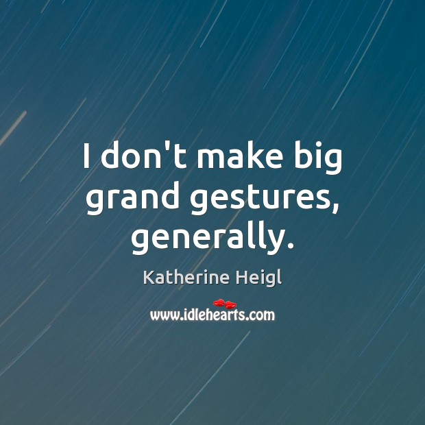 I don’t make big grand gestures, generally. Katherine Heigl Picture Quote