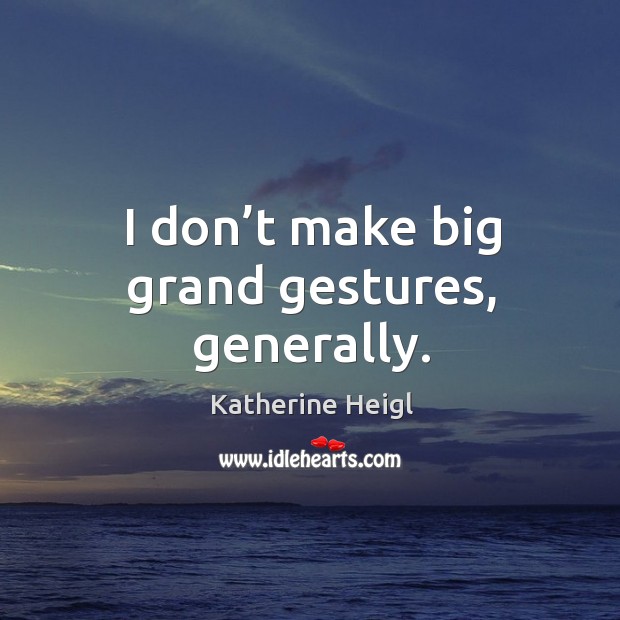 I don’t make big grand gestures, generally. Image