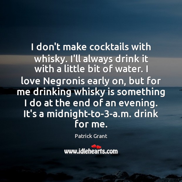 I don’t make cocktails with whisky. I’ll always drink it with a Patrick Grant Picture Quote