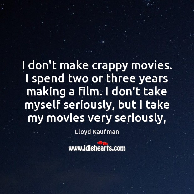 I don’t make crappy movies. I spend two or three years making Lloyd Kaufman Picture Quote