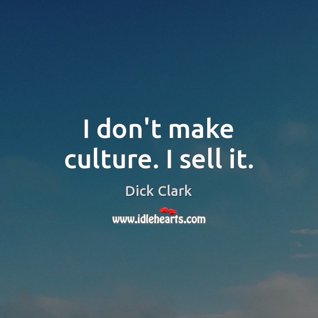 I don’t make culture. I sell it. Dick Clark Picture Quote