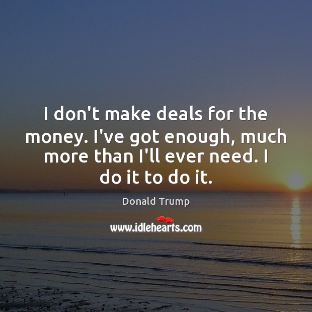 I don’t make deals for the money. I’ve got enough, much more Donald Trump Picture Quote