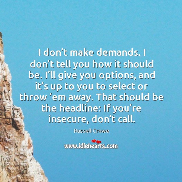 I don’t make demands. I don’t tell you how it should be. I’ll give you options, and Russell Crowe Picture Quote