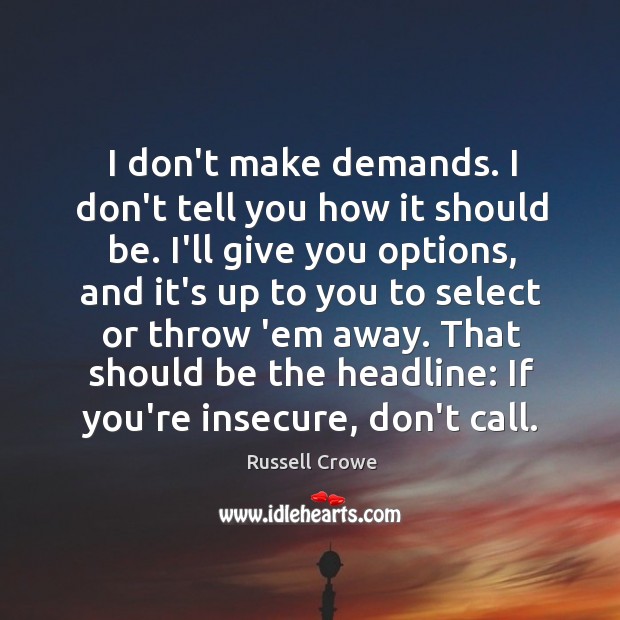 I don’t make demands. I don’t tell you how it should be. Russell Crowe Picture Quote