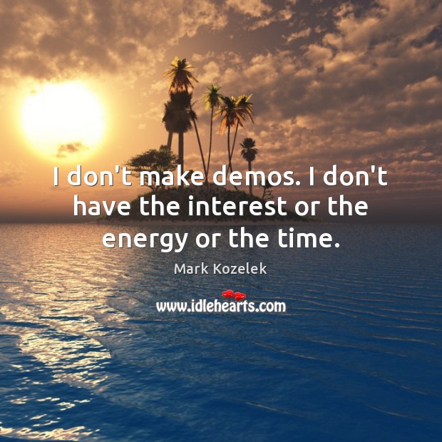 I don’t make demos. I don’t have the interest or the energy or the time. Mark Kozelek Picture Quote
