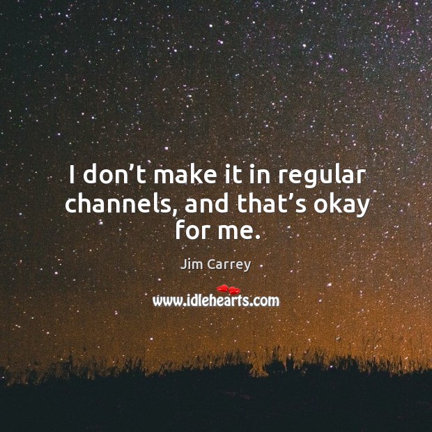 I don’t make it in regular channels, and that’s okay for me. Jim Carrey Picture Quote