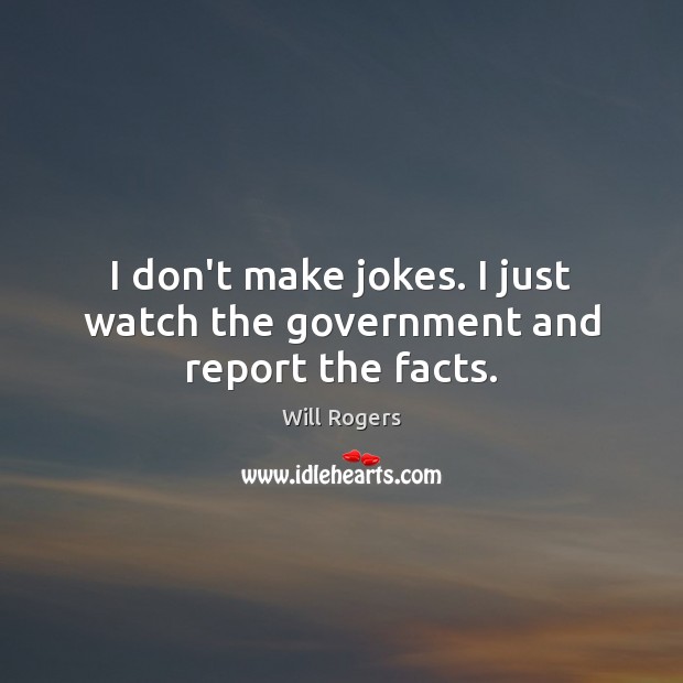 I don’t make jokes. I just watch the government and report the facts. Image