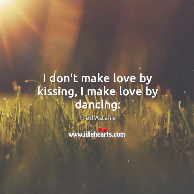 I don’t make love by kissing, I make love by dancing. Kissing Quotes Image