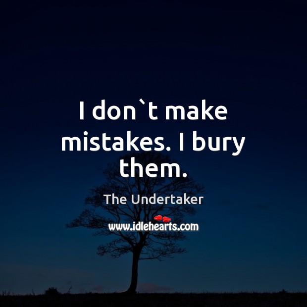 I don`t make mistakes. I bury them. The Undertaker Picture Quote