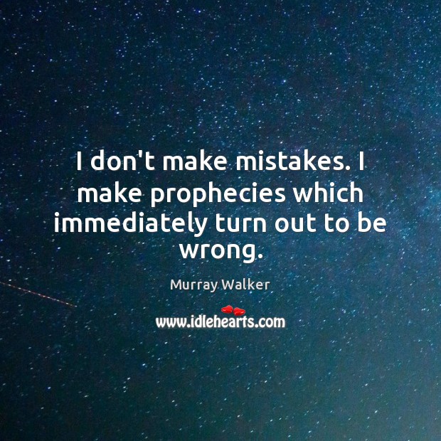 I don’t make mistakes. I make prophecies which immediately turn out to be wrong. Murray Walker Picture Quote