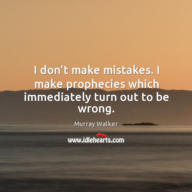 I don’t make mistakes. I make prophecies which immediately turn out to be wrong. Image