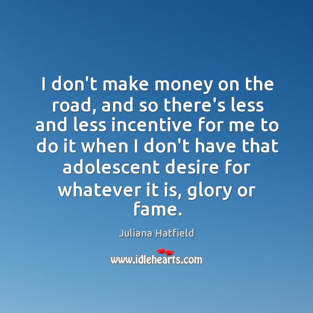 I don’t make money on the road, and so there’s less and Juliana Hatfield Picture Quote