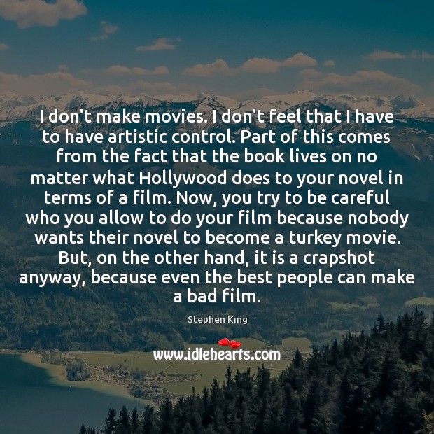 I don’t make movies. I don’t feel that I have to have 