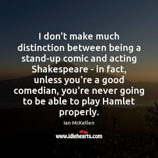 I don’t make much distinction between being a stand-up comic and acting Ian McKellen Picture Quote
