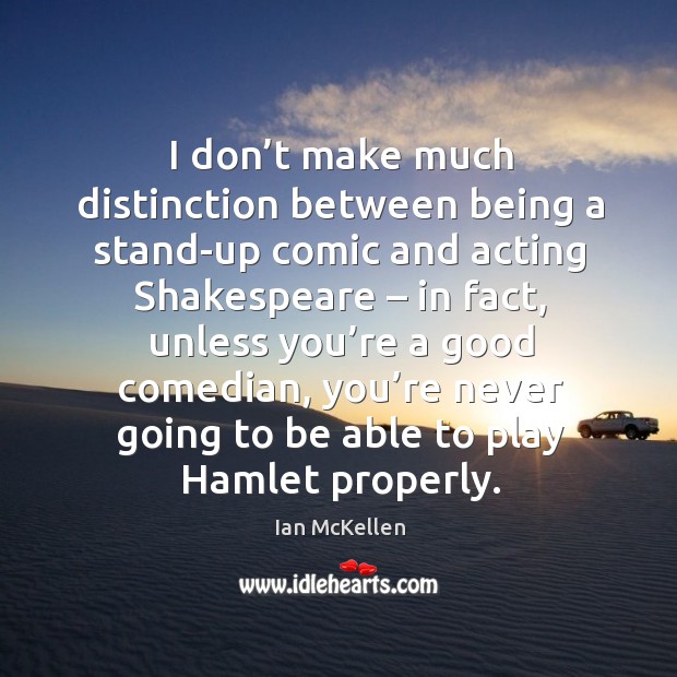 I don’t make much distinction between being a stand-up comic and acting shakespeare – in fact Ian McKellen Picture Quote
