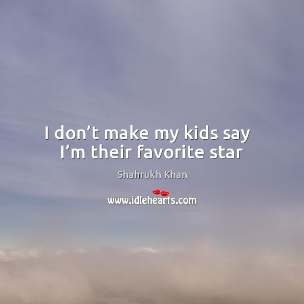 I don’t make my kids say   I’m their favorite star Shahrukh Khan Picture Quote