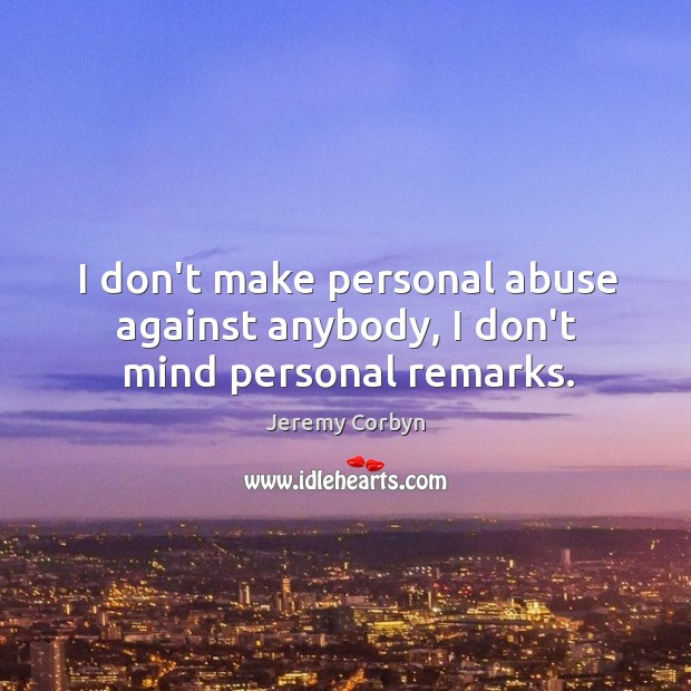 I don’t make personal abuse against anybody, I don’t mind personal remarks. Image