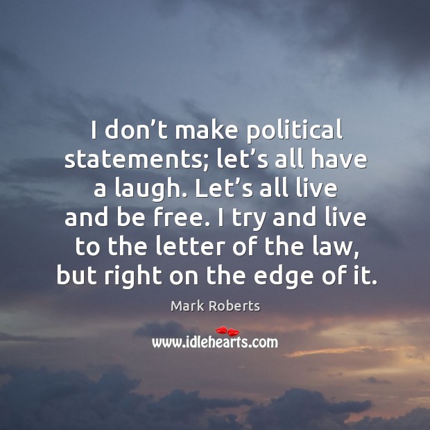 I don’t make political statements; let’s all have a laugh. Let’s all live and be free. Mark Roberts Picture Quote