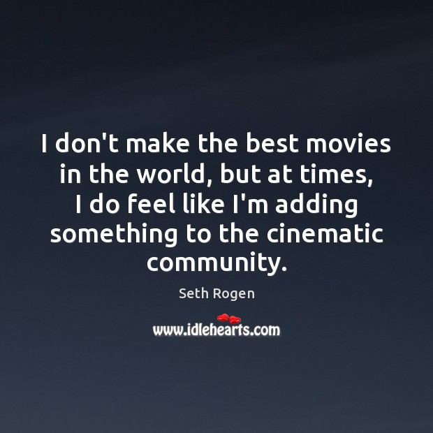 I don’t make the best movies in the world, but at times, Seth Rogen Picture Quote