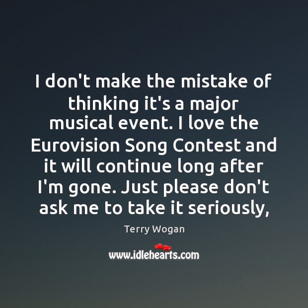 I don’t make the mistake of thinking it’s a major musical event. Terry Wogan Picture Quote