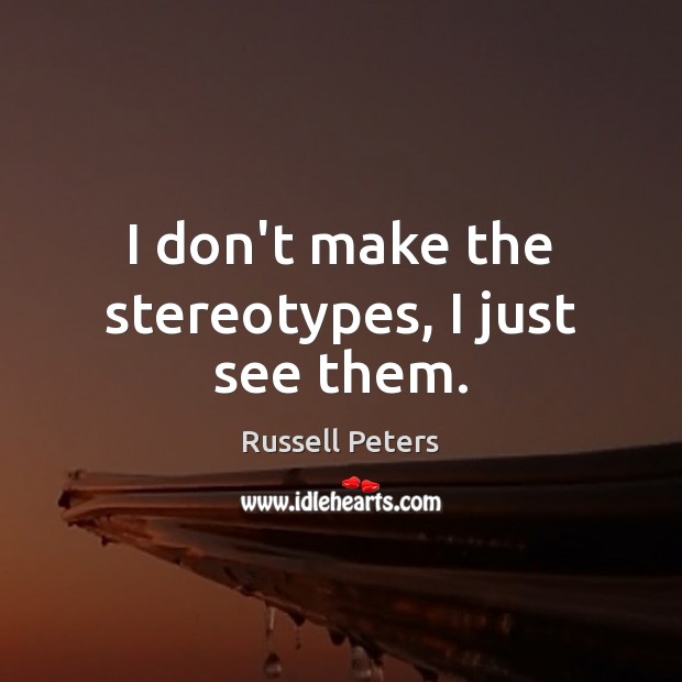 I don’t make the stereotypes, I just see them. Russell Peters Picture Quote