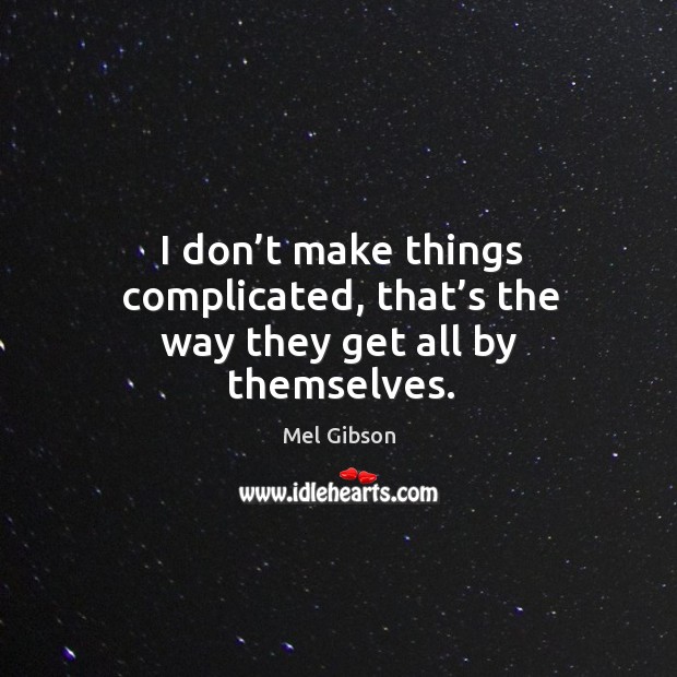 I don’t make things complicated, that’s the way they get all by themselves. Image