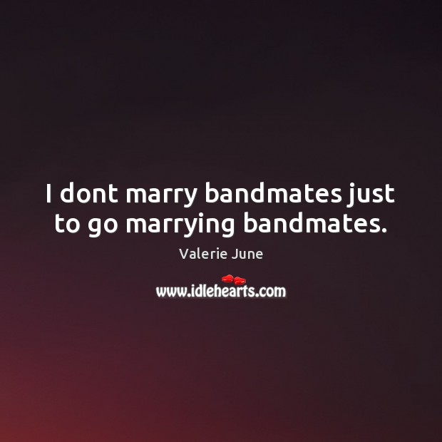I dont marry bandmates just to go marrying bandmates. Valerie June Picture Quote