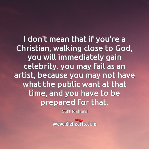 I don’t mean that if you’re a Christian, walking close to God, Cliff Richard Picture Quote