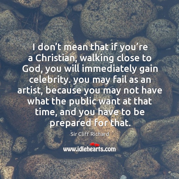 I don’t mean that if you’re a christian, walking close to God Sir Cliff Richard Picture Quote