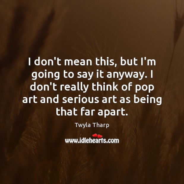 I don’t mean this, but I’m going to say it anyway. I Twyla Tharp Picture Quote