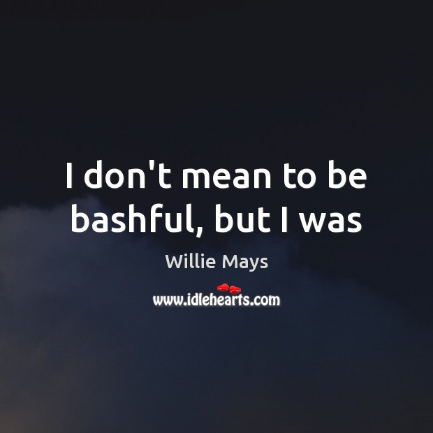 I don’t mean to be bashful, but I was Willie Mays Picture Quote