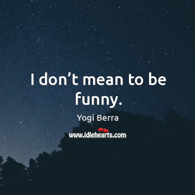 I don’t mean to be funny. Yogi Berra Picture Quote