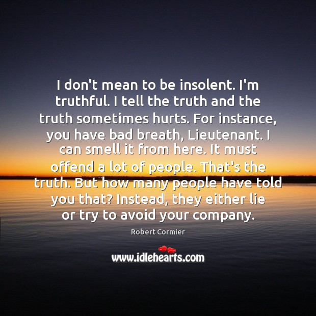 I don’t mean to be insolent. I’m truthful. I tell the truth Robert Cormier Picture Quote