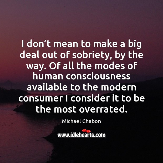I don’t mean to make a big deal out of sobriety, Michael Chabon Picture Quote