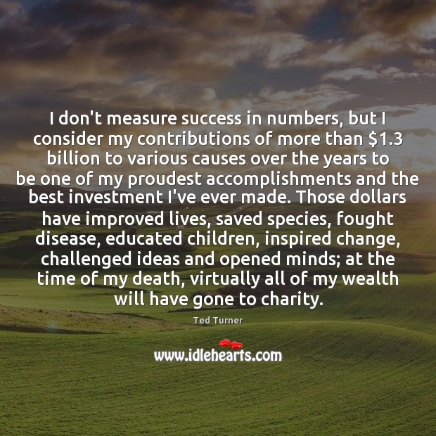 I don’t measure success in numbers, but I consider my contributions of Ted Turner Picture Quote