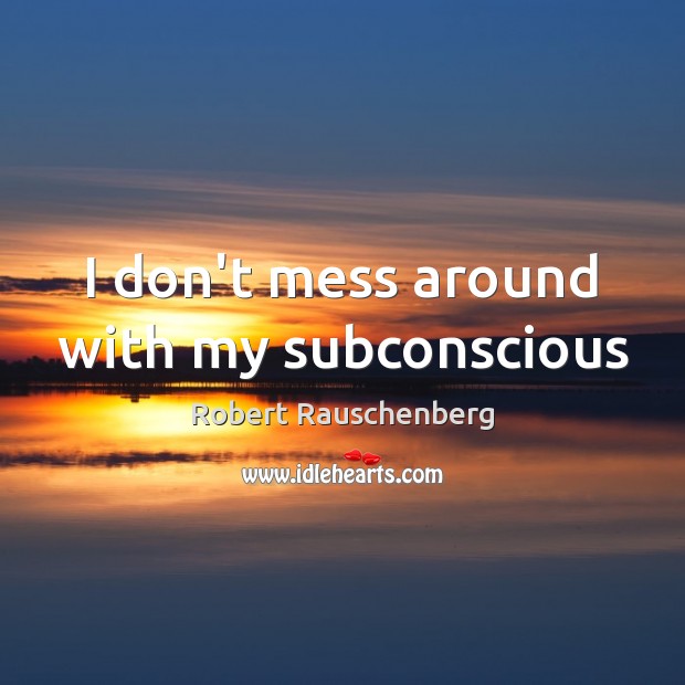 I don’t mess around with my subconscious Robert Rauschenberg Picture Quote