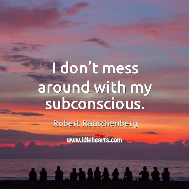 I don’t mess around with my subconscious. Robert Rauschenberg Picture Quote