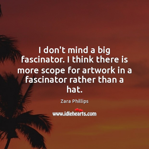 I don’t mind a big fascinator. I think there is more scope Zara Phillips Picture Quote